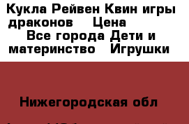 Кукла Рейвен Квин игры драконов  › Цена ­ 1 000 - Все города Дети и материнство » Игрушки   . Нижегородская обл.